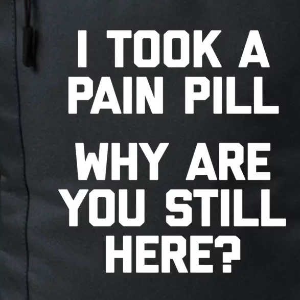 I Took A Pain Pill Why Are You Still Here? Gift Funny Cute Gift Daily Commute Backpack