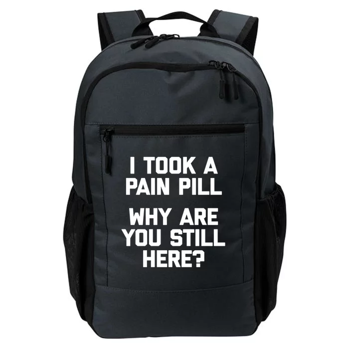 I Took A Pain Pill Why Are You Still Here? Gift Funny Cute Gift Daily Commute Backpack