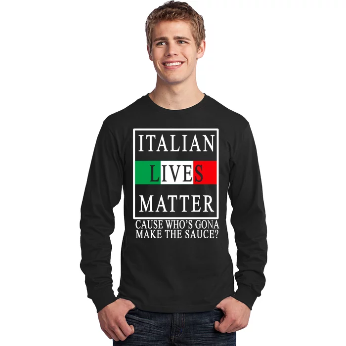 Italian Lives Matter Cause Who's Gona Make The Sauce Long Sleeve Shirt