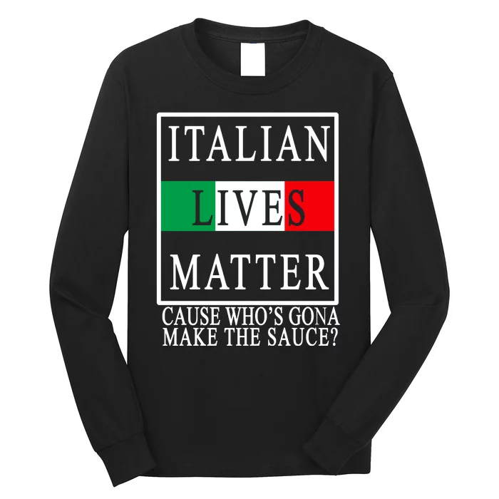 Italian Lives Matter Cause Who's Gona Make The Sauce Long Sleeve Shirt