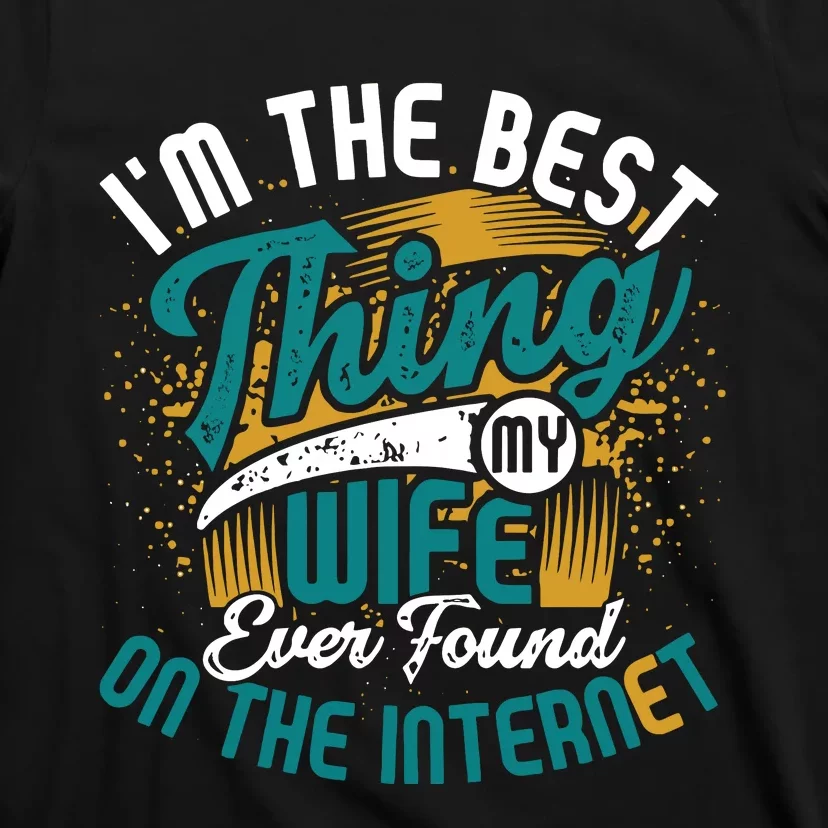 I'm The Best Thing My Wife Ever Found On The Internet Funny Online Dating T-Shirt