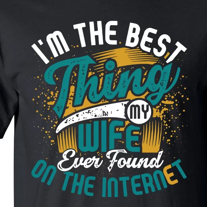 I'm The Best Thing My Wife Ever Found On The Internet Funny Online Dating Tall T-Shirt