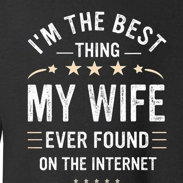 Im The Best Thing My Wife Ever Found On The Internet Funny Toddler Sweatshirt