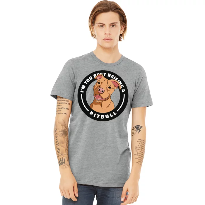 I'm Too Busy Raising A Pitbull Premium T-Shirt