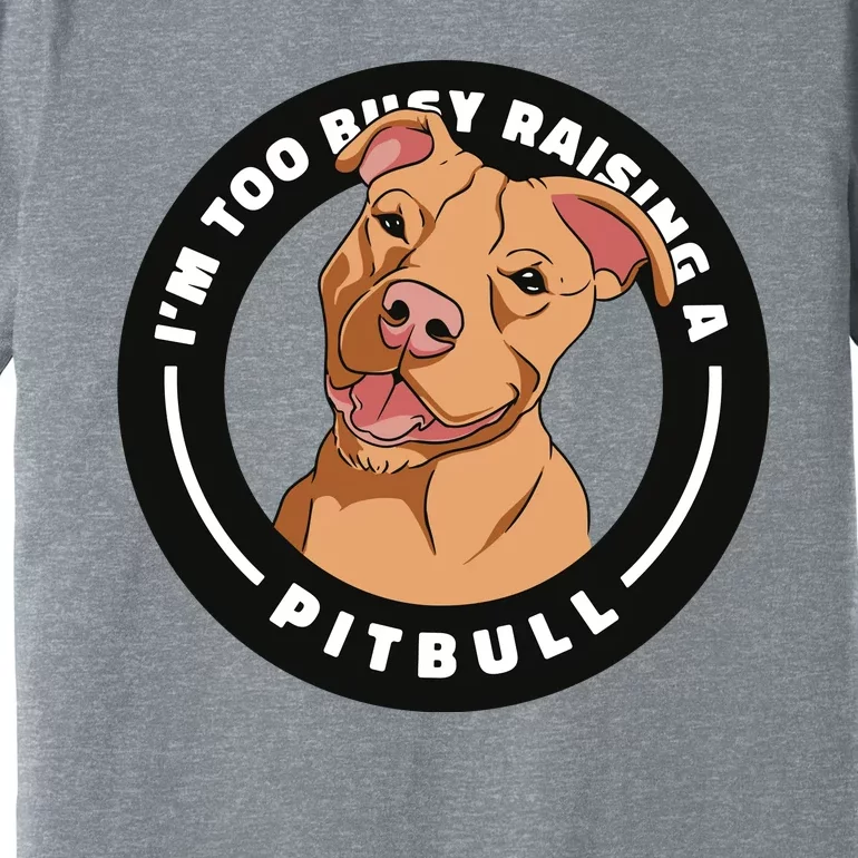 I'm Too Busy Raising A Pitbull Premium T-Shirt