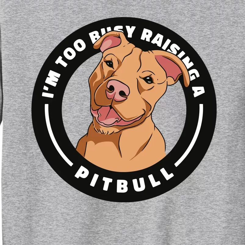 I'm Too Busy Raising A Pitbull Tall Sweatshirt