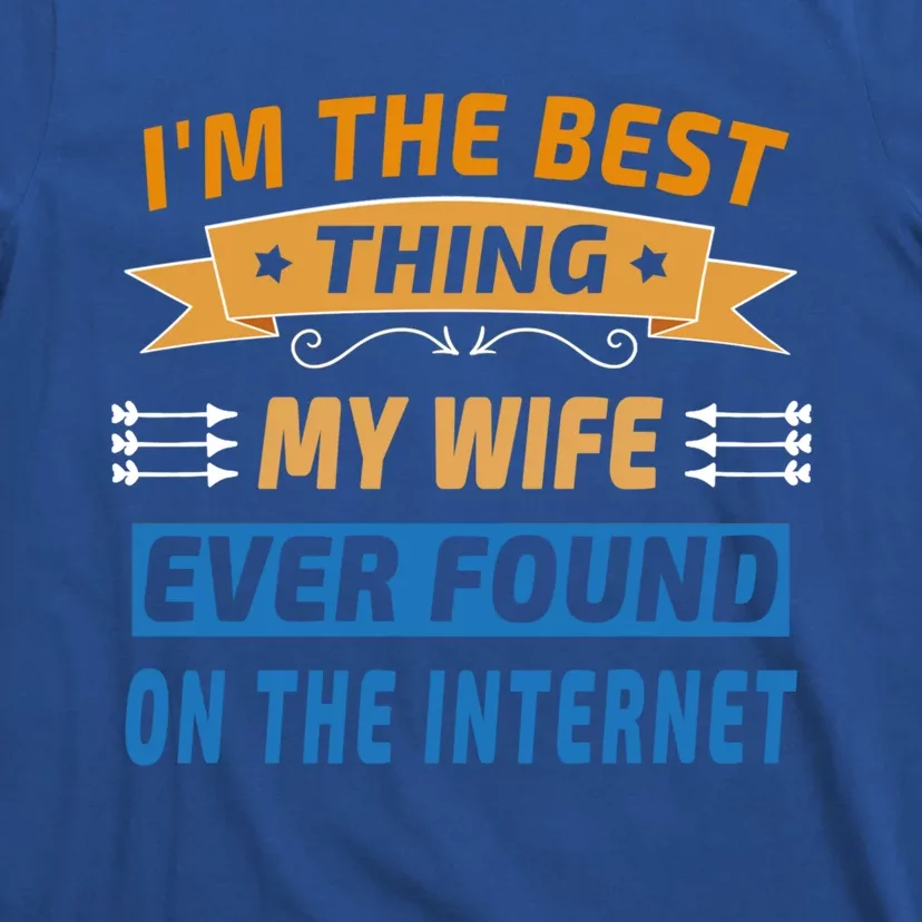 I'm The Best Thing My Wife Ever Found On The Internet Funny Gift T-Shirt