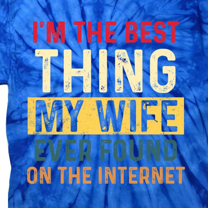 I'm The Best Thing My Wife Ever Found On The Internet Funny Gift Tie-Dye T-Shirt