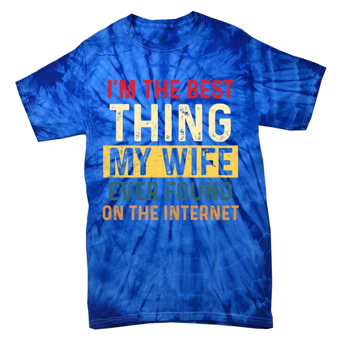 I'm The Best Thing My Wife Ever Found On The Internet Funny Gift Tie-Dye T-Shirt