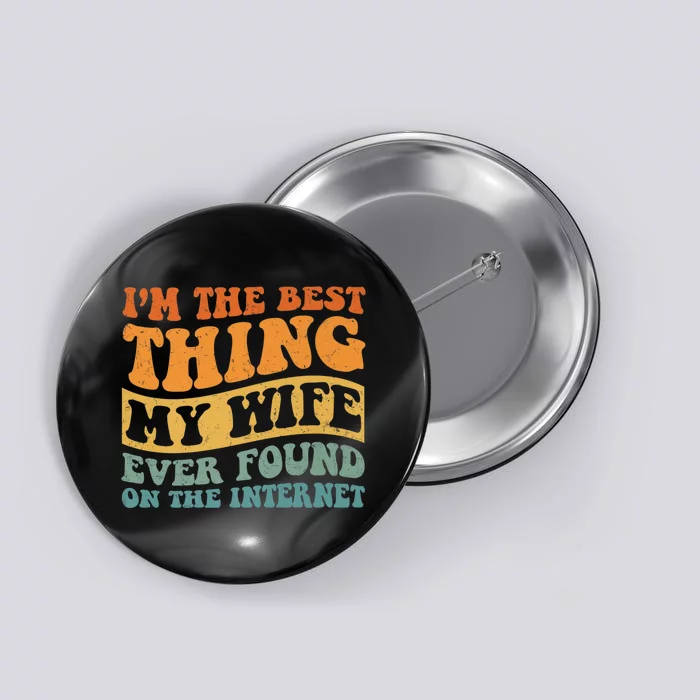 I'm The Best Thing My Wife Ever Found On The Internet Button