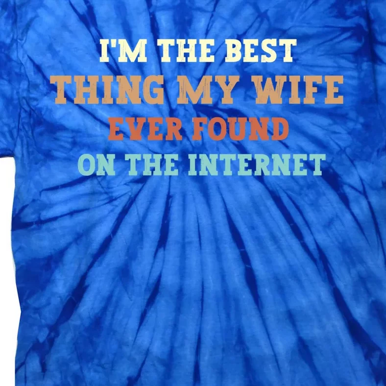 I'm The Best Thing My Wife Ever Found On The Internet Meaningful Gift Tie-Dye T-Shirt