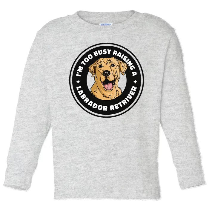 I'm Too Busy Raising A Labrador Retriever Toddler Long Sleeve Shirt