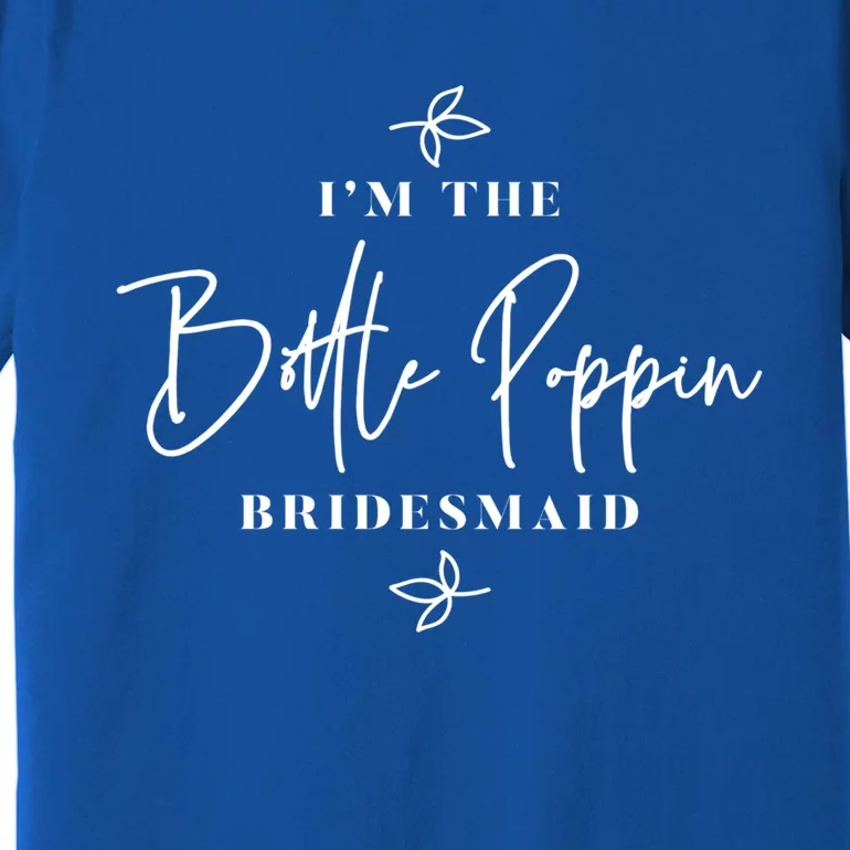 I'm The Bottle Poppin Bridesmaid Gift Premium T-Shirt