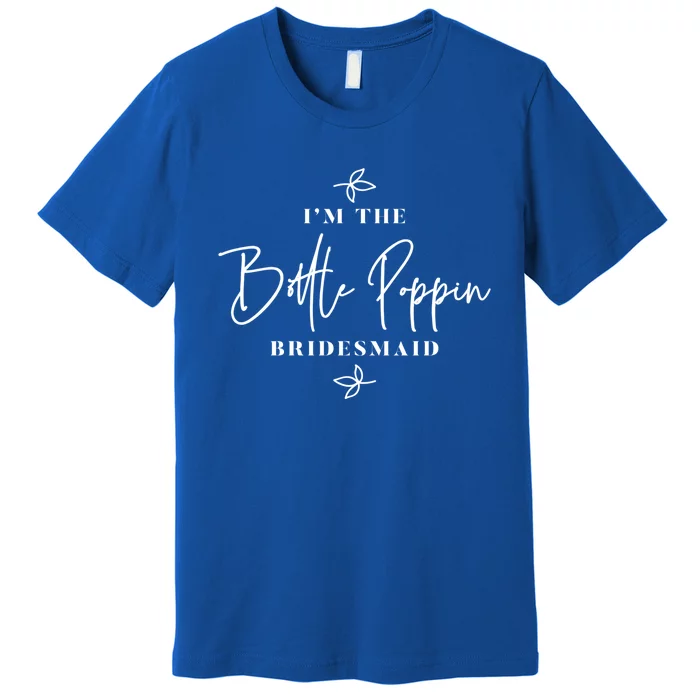 I'm The Bottle Poppin Bridesmaid Gift Premium T-Shirt