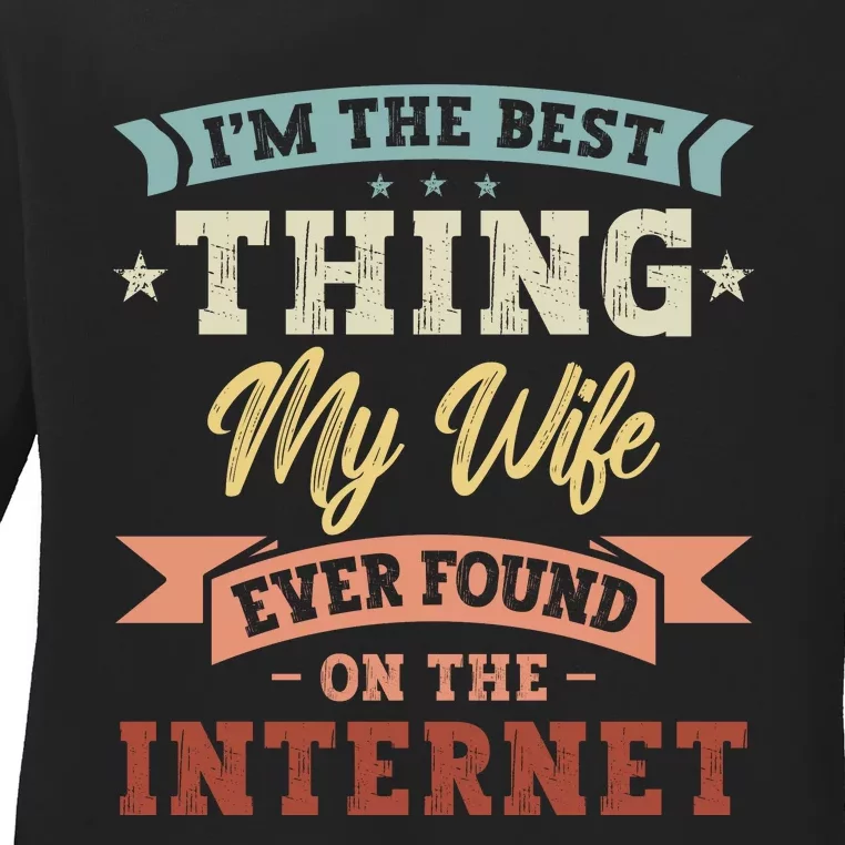 I'm The Best Thing My Wife Ever Found On The Internet Ladies Long Sleeve Shirt