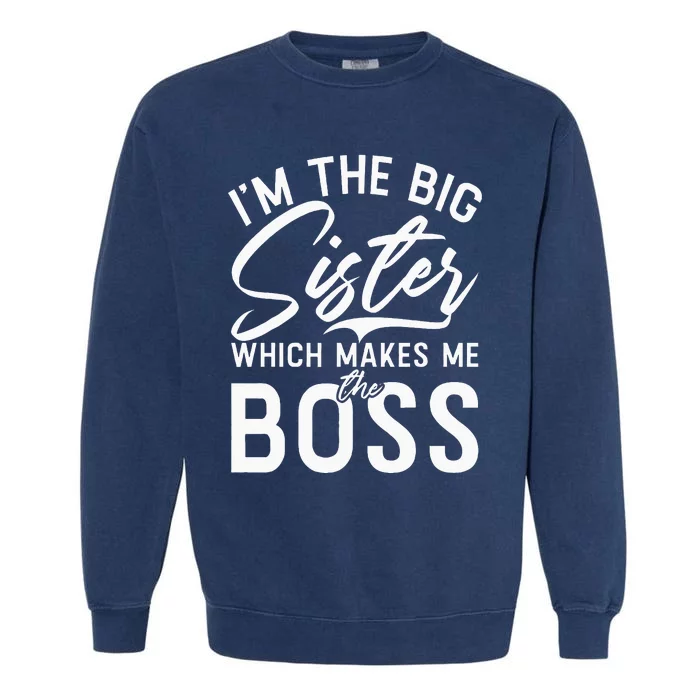 Im The Big Sister Which Makes Me The Boss Big Sister Garment-Dyed Sweatshirt