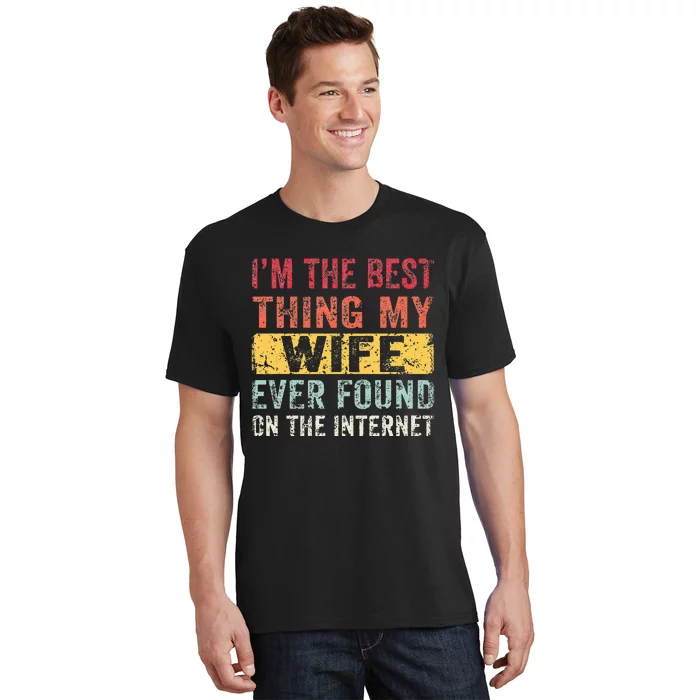 I'm The Best Thing My Wife Ever Found On The Internet T-Shirt