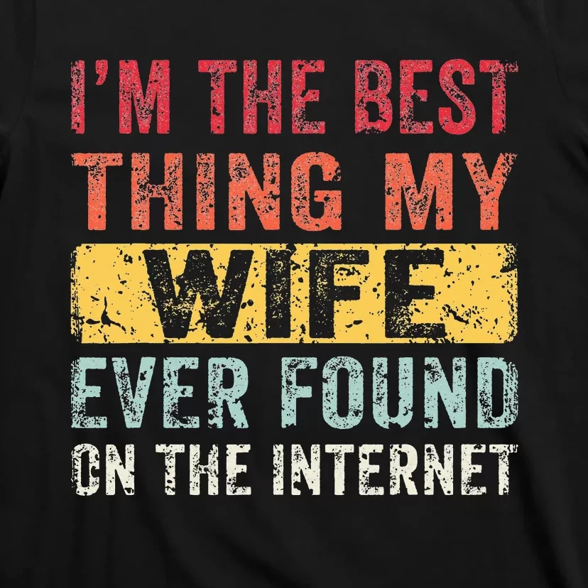 I'm The Best Thing My Wife Ever Found On The Internet T-Shirt