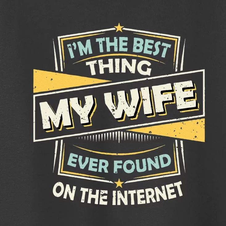 Im The Best Thing My Wife Ever Found On The Internet Toddler T-Shirt