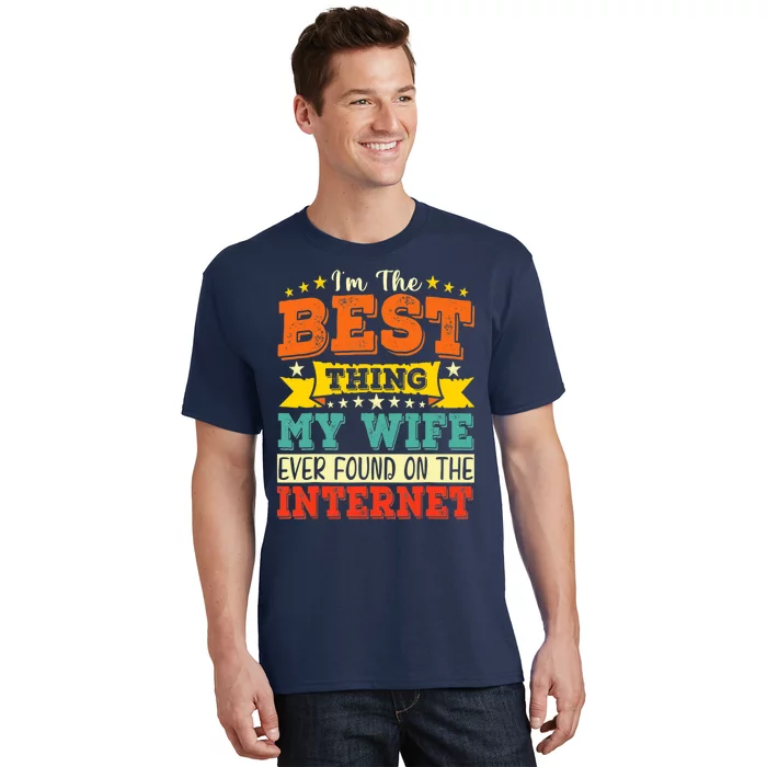 I'm The Best Thing My Wife Ever Found On The Internet T-Shirt