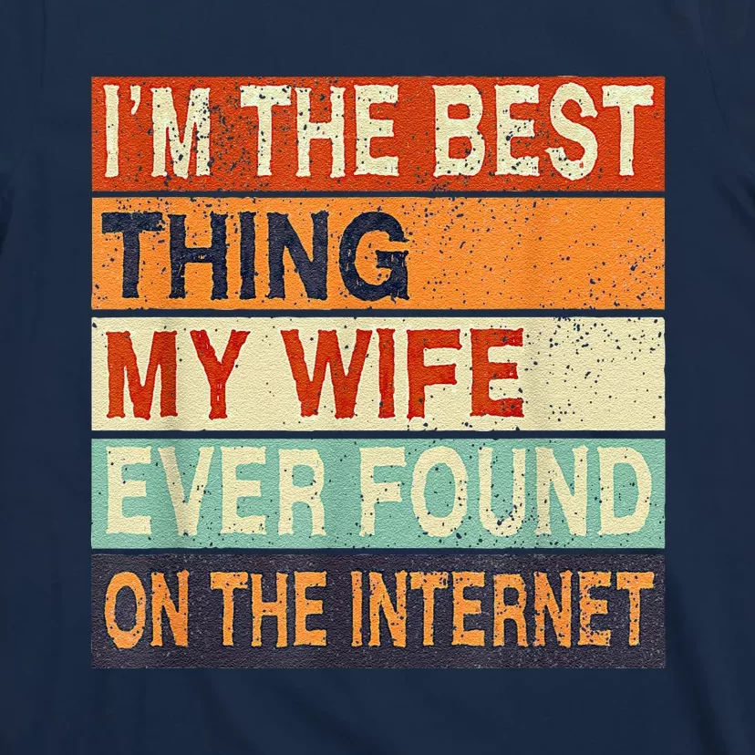 I'm The Best Thing My Wife Ever Found On The Internet T-Shirt