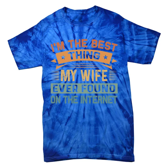 I'm The Best Thing My Wife Ever Found On The Internet Gift Tie-Dye T-Shirt