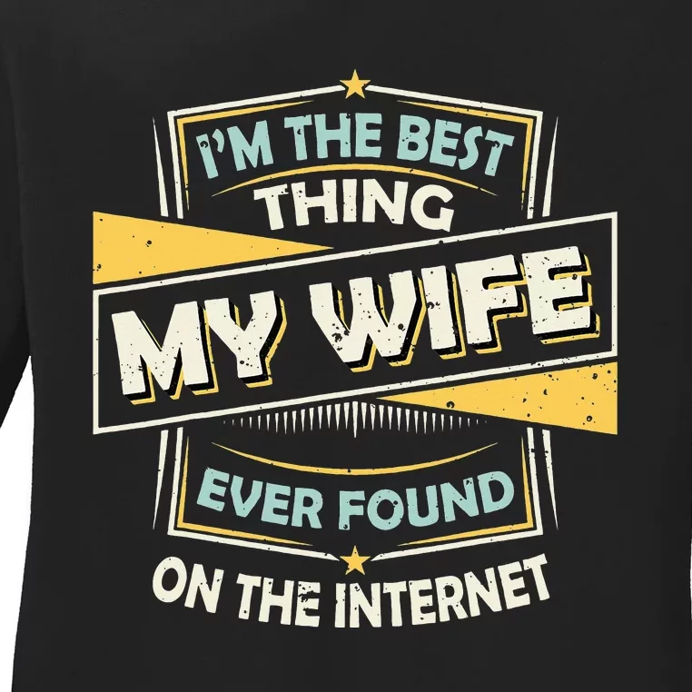 I'm The Best Thing My Wife Ever Found On The Internet Ladies Long Sleeve Shirt