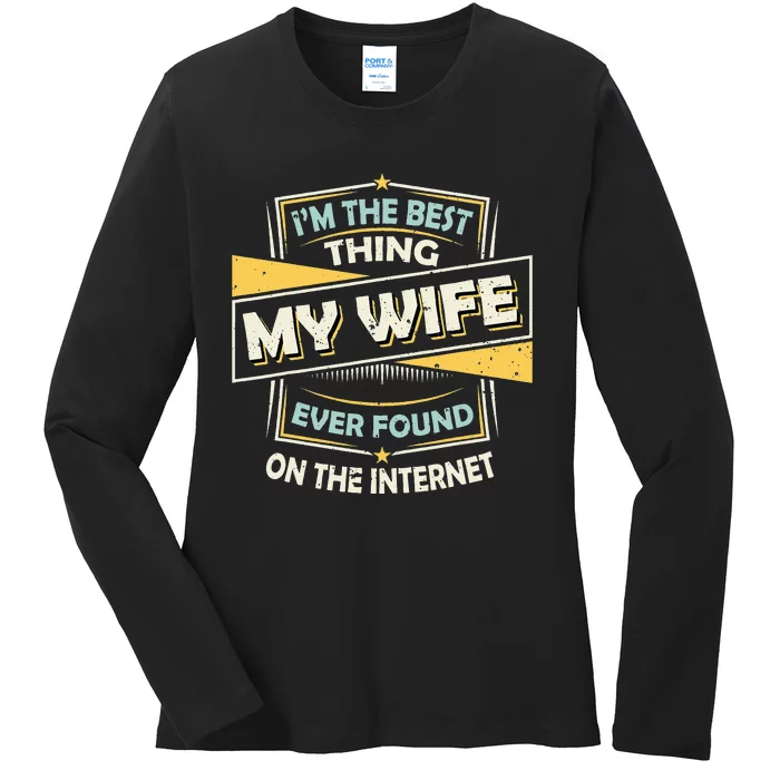 I'm The Best Thing My Wife Ever Found On The Internet Ladies Long Sleeve Shirt