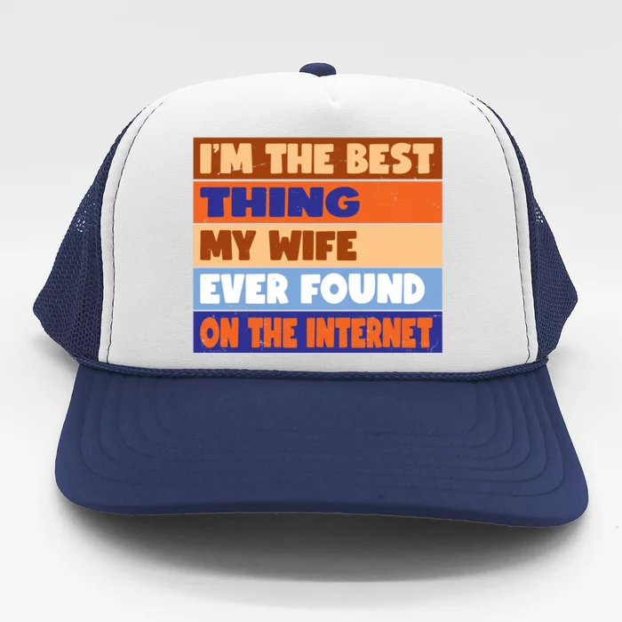 I'm The Best Thing My Wife Ever Found On The Internet Funny Trucker Hat