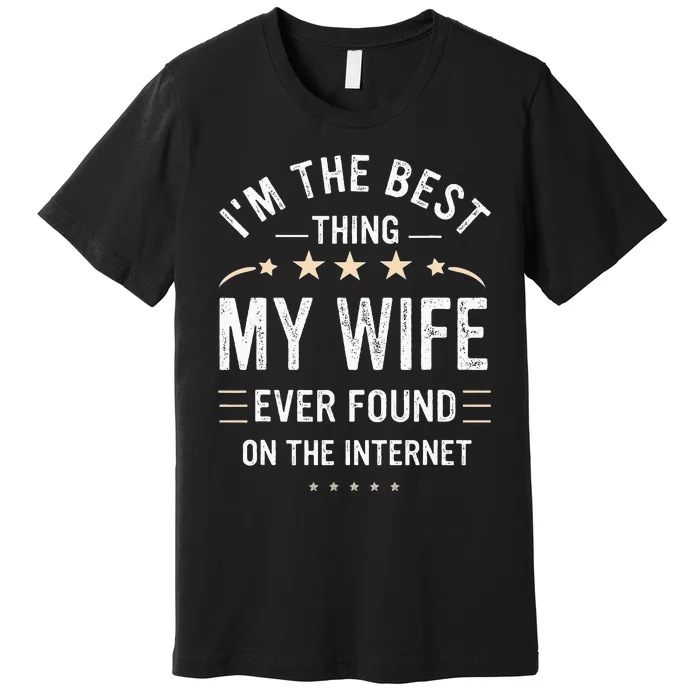 Im The Best Thing My Wife Ever Found On The Internet Funny Premium T-Shirt