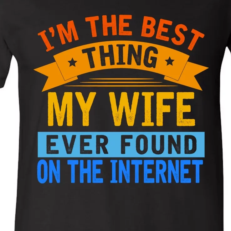 I'm The Best Thing My Wife Ever Found On The Internet Funny V-Neck T-Shirt