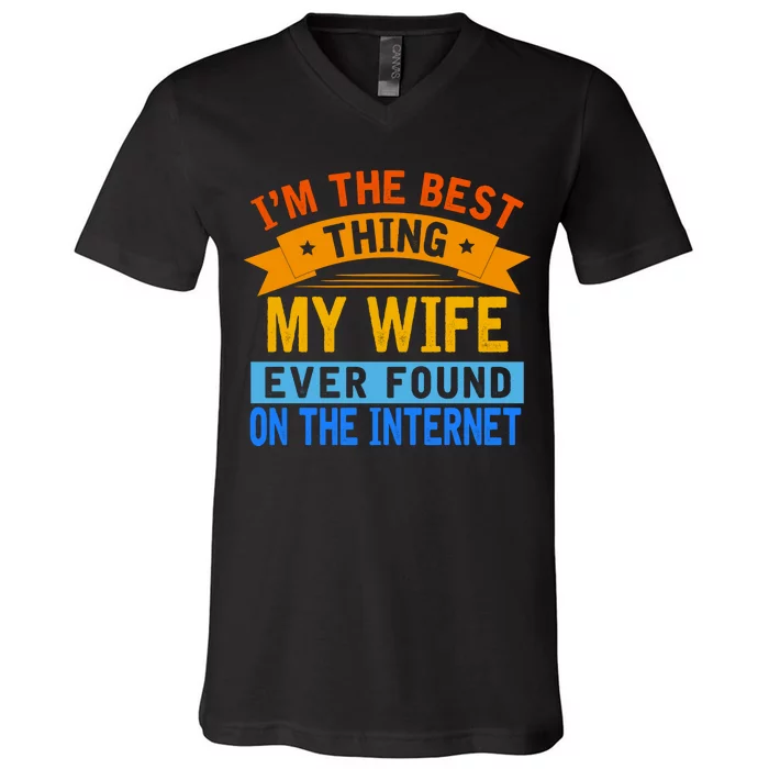 I'm The Best Thing My Wife Ever Found On The Internet Funny V-Neck T-Shirt