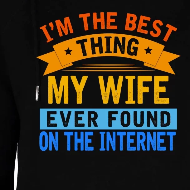 I'm The Best Thing My Wife Ever Found On The Internet Funny Womens Funnel Neck Pullover Hood