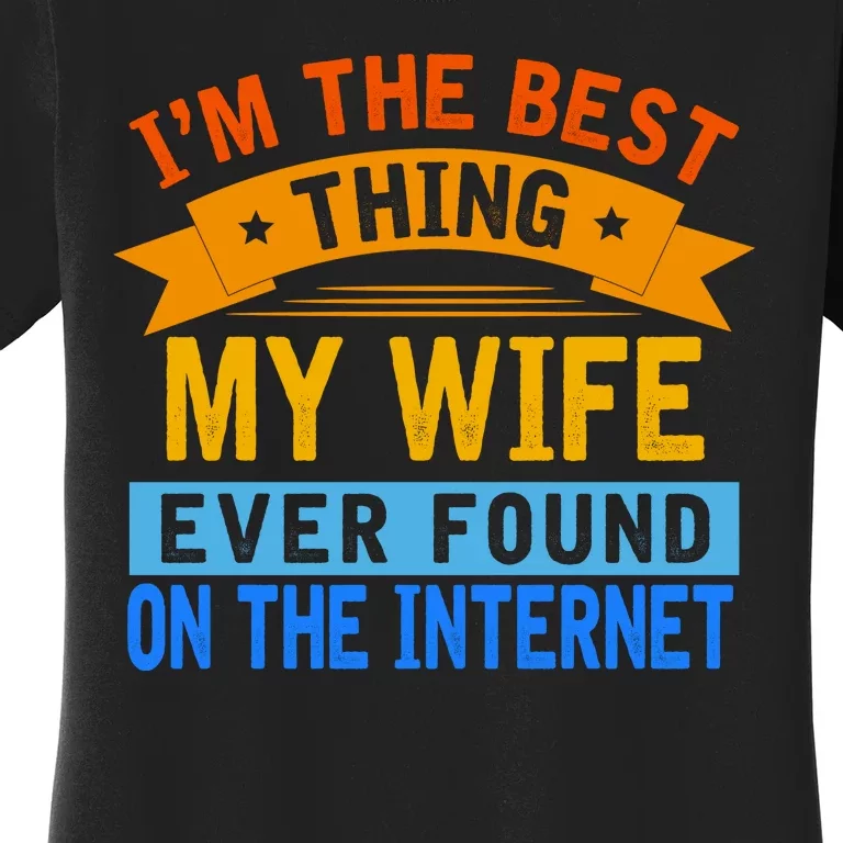 I'm The Best Thing My Wife Ever Found On The Internet Funny Women's T-Shirt