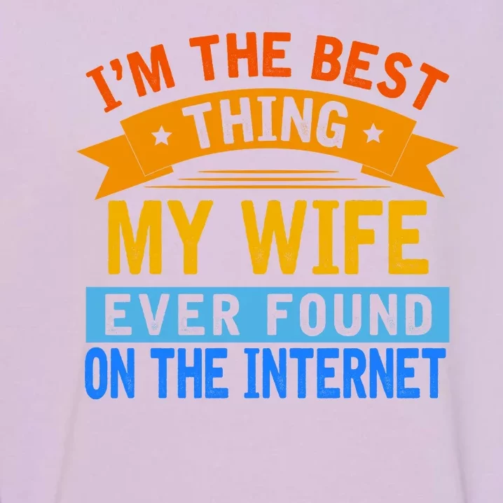 I'm The Best Thing My Wife Ever Found On The Internet Funny Garment-Dyed Sweatshirt