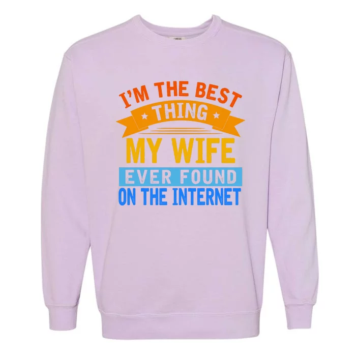 I'm The Best Thing My Wife Ever Found On The Internet Funny Garment-Dyed Sweatshirt