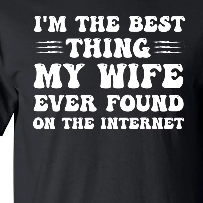 I'm The Best Thing My Wife Ever Found On The Internet Funny Tall T-Shirt