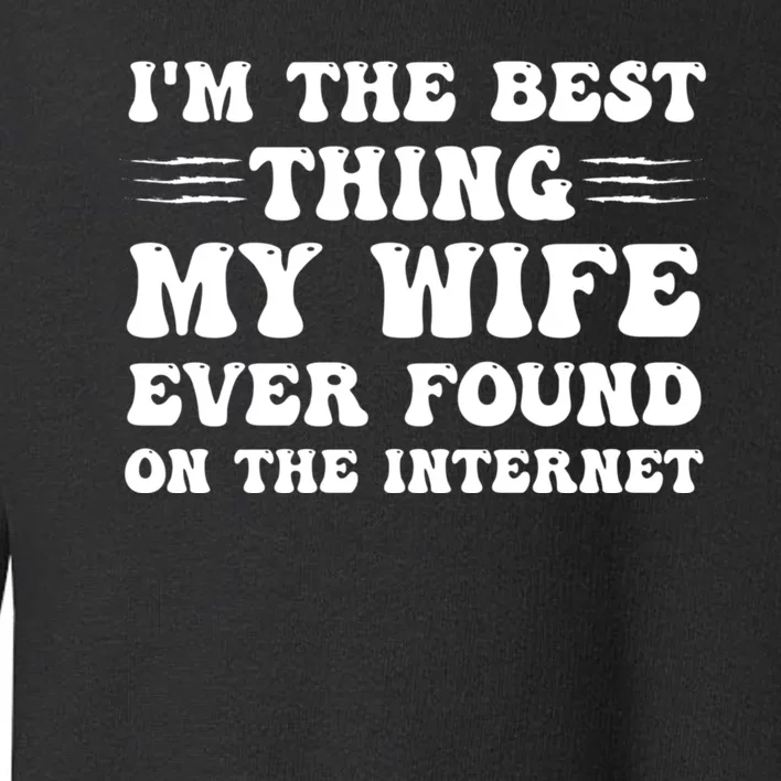 I'm The Best Thing My Wife Ever Found On The Internet Funny Toddler Sweatshirt