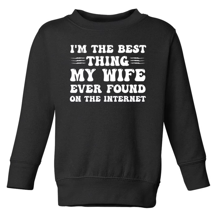 I'm The Best Thing My Wife Ever Found On The Internet Funny Toddler Sweatshirt