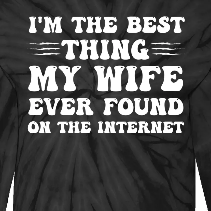 I'm The Best Thing My Wife Ever Found On The Internet Funny Tie-Dye Long Sleeve Shirt