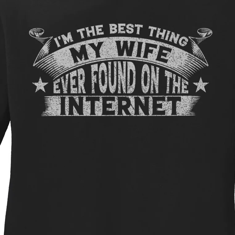 I'm The Best Thing My Wife Ever Found On The Internet Funny Ladies Long Sleeve Shirt