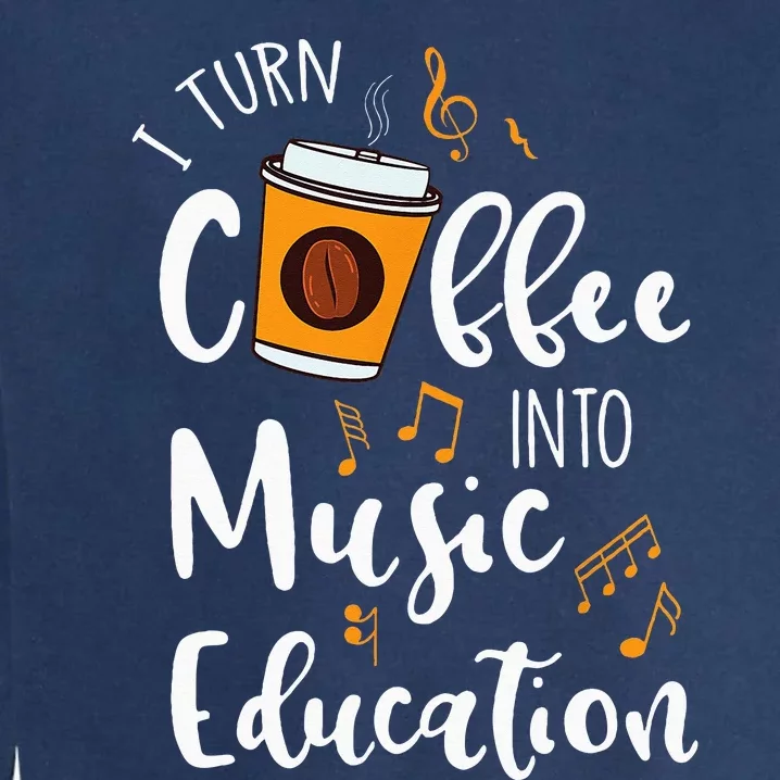 I Turn Coffee Into Music Education Music Teacher Gift Garment-Dyed Sweatshirt