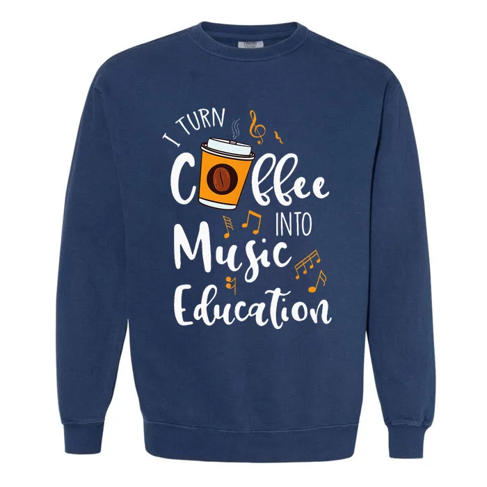 I Turn Coffee Into Music Education Music Teacher Gift Garment-Dyed Sweatshirt