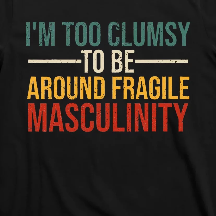 IM Too Clumsy To Be Around Fragile Masculinity Feminist T-Shirt