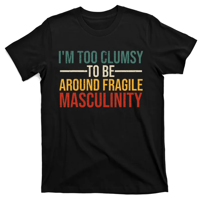 IM Too Clumsy To Be Around Fragile Masculinity Feminist T-Shirt