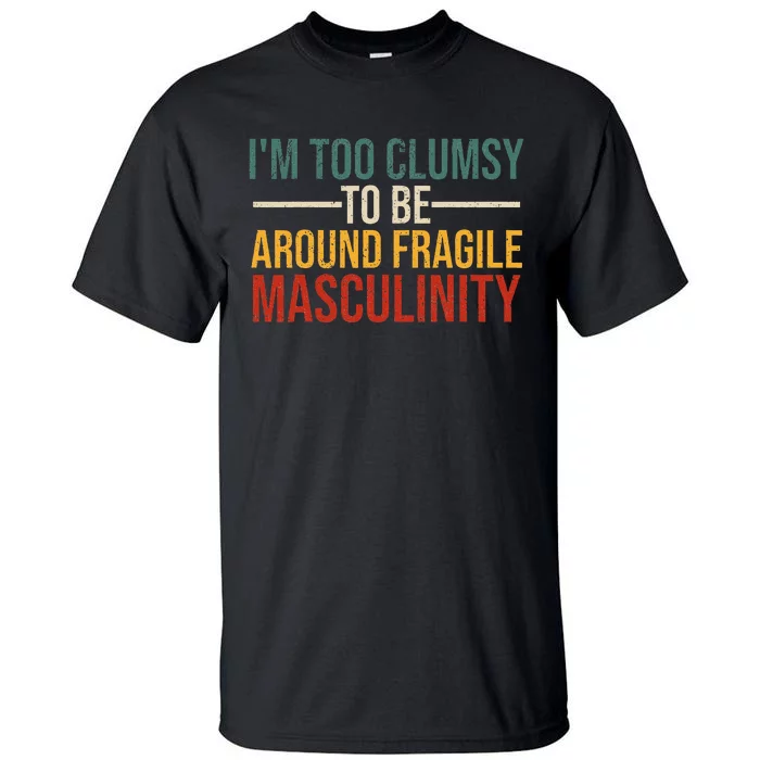 IM Too Clumsy To Be Around Fragile Masculinity Feminist Tall T-Shirt