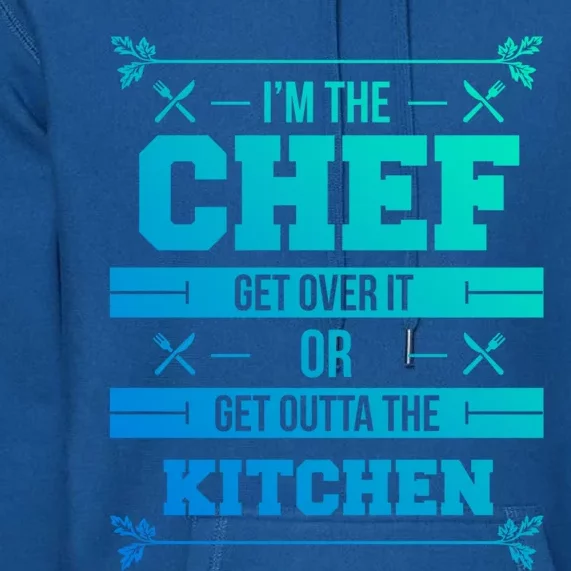 Im The Chef Get Over It Or Get Outta The Kitchen Funny Chef Cool Gift Premium Hoodie