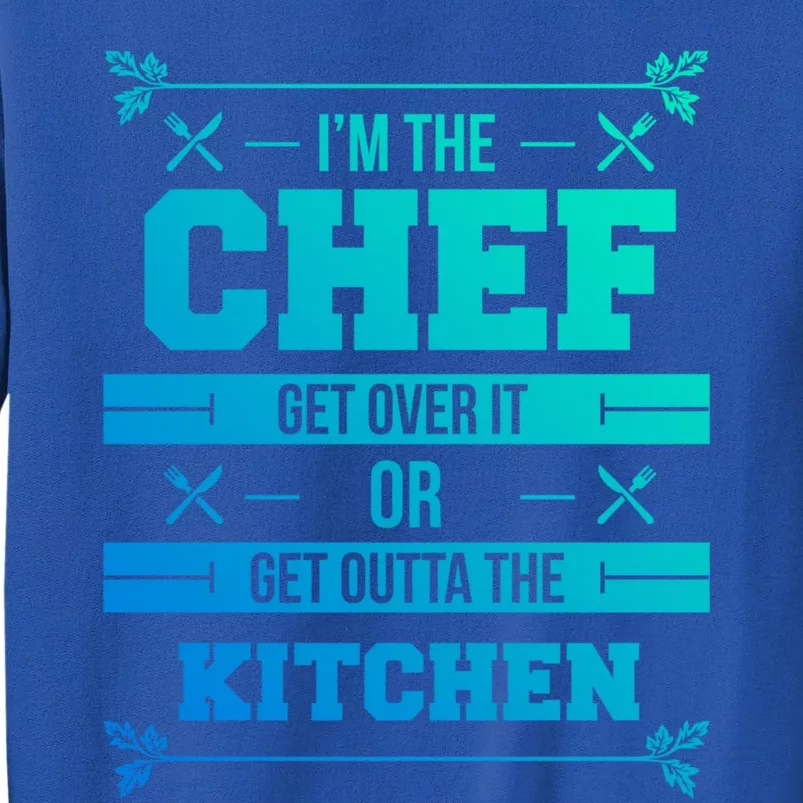 Im The Chef Get Over It Or Get Outta The Kitchen Funny Chef Cool Gift Tall Sweatshirt