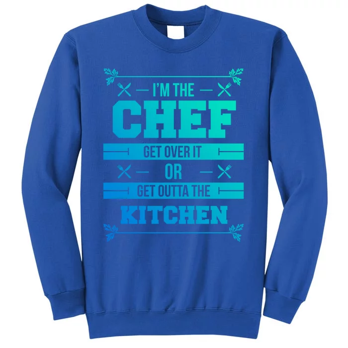 Im The Chef Get Over It Or Get Outta The Kitchen Funny Chef Cool Gift Tall Sweatshirt