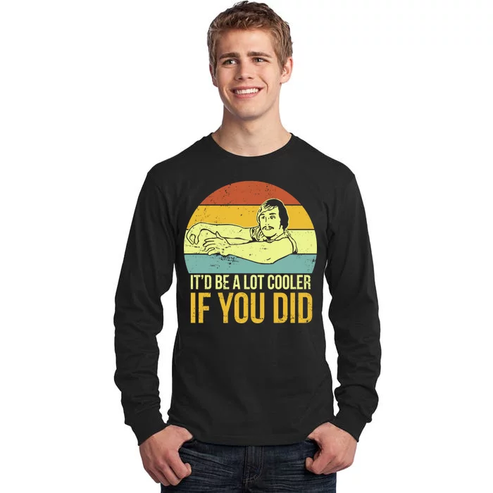 It'd Be A Lot Cooler If You Did Tall Long Sleeve T-Shirt